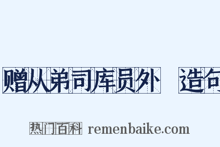 赠从弟司库员外絿造句是什么意思的图片